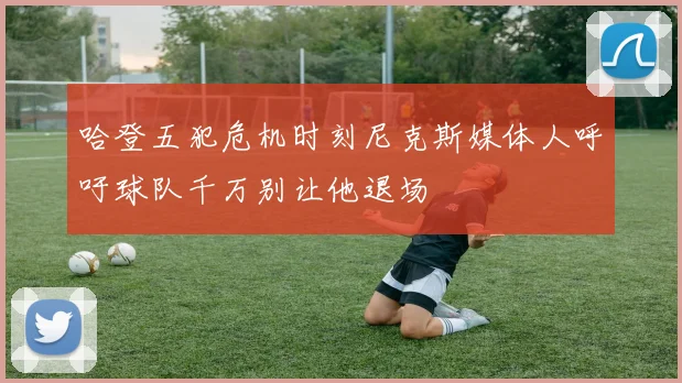 哈登五犯危机时刻尼克斯媒体人呼吁球队千万别让他退场