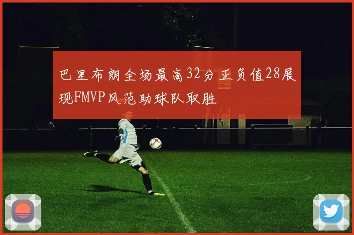 巴里布朗全场最高32分正负值28展现FMVP风范助球队取胜