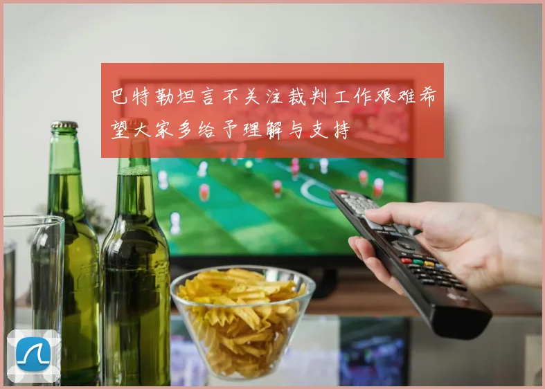 巴特勒坦言不关注裁判工作艰难希望大家多给予理解与支持