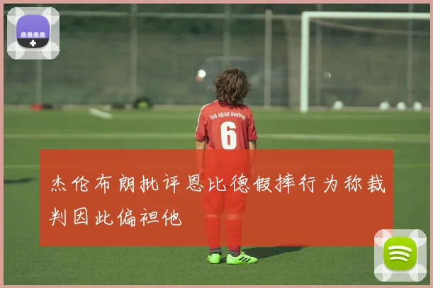 杰伦布朗批评恩比德假摔行为称裁判因此偏袒他