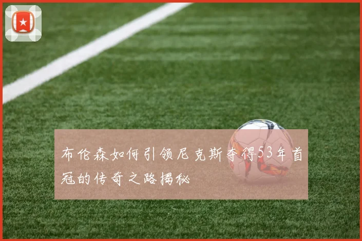 布伦森如何引领尼克斯夺得53年首冠的传奇之路揭秘