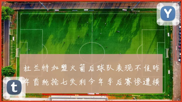 杜兰特加盟火箭后球队表现不佳昨年首轮抢七失利今年季后赛惨遭横扫