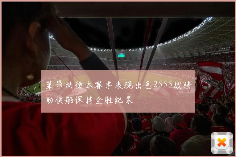 莱昂纳德本赛季表现出色2555战绩助快船保持全胜纪录