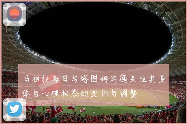 马祖拉每日与塔图姆沟通关注其身体与心理状态的变化与调整