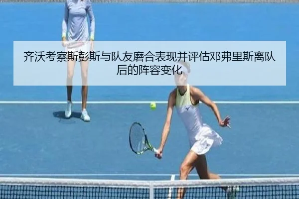 齐沃考察斯彭斯与队友磨合表现并评估邓弗里斯离队后的阵容变化